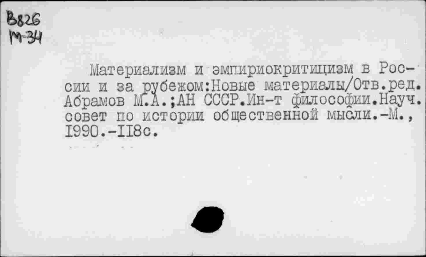 ﻿
Материализм и эмпириокритицизм в России и за рубежом:Новые материады/Отв.ред. Абрамов М.А.;АН СССР.Ин-т философии.Науч, совет по истории общественной мысли.-М., 1990.-118с.